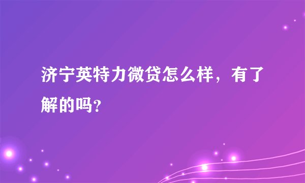 济宁英特力微贷怎么样，有了解的吗？