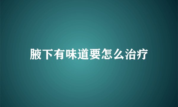腋下有味道要怎么治疗
