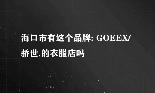 海口市有这个品牌: GOEEX/骄世.的衣服店吗