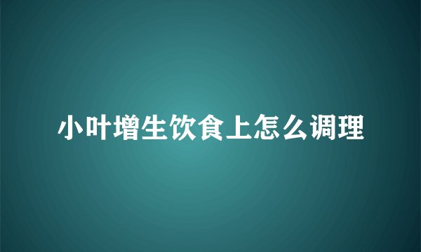 小叶增生饮食上怎么调理