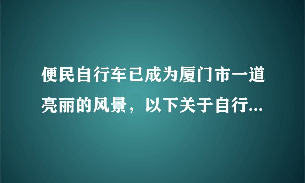 便民自行车已成为厦门市一道亮丽的风景,以下关于自行车的说法正确的是( )A.增大座垫面积能减小对人的压强B.把手的花纹是为增大对人的压强C.自行车匀速转弯时受平衡力作用D.自行车速度变大时惯性也变大