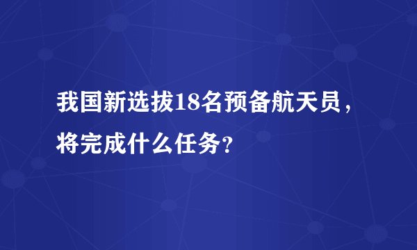 我国新选拔18名预备航天员，将完成什么任务？