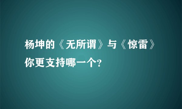 杨坤的《无所谓》与《惊雷》你更支持哪一个？