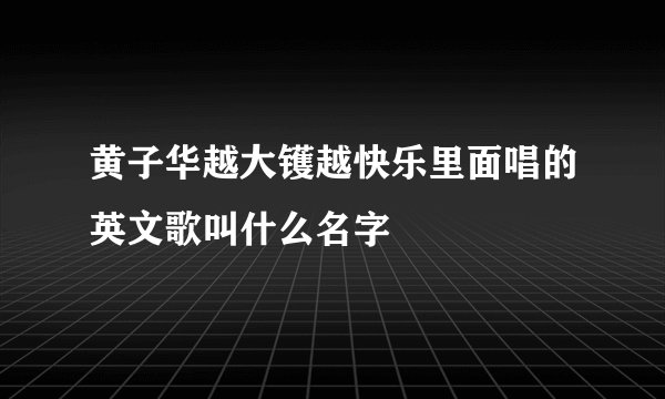 黄子华越大镬越快乐里面唱的英文歌叫什么名字