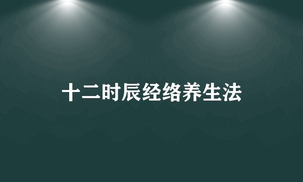 十二时辰经络养生法