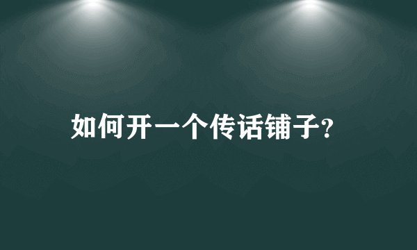 如何开一个传话铺子？