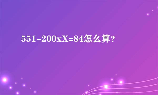 551-200xX=84怎么算？