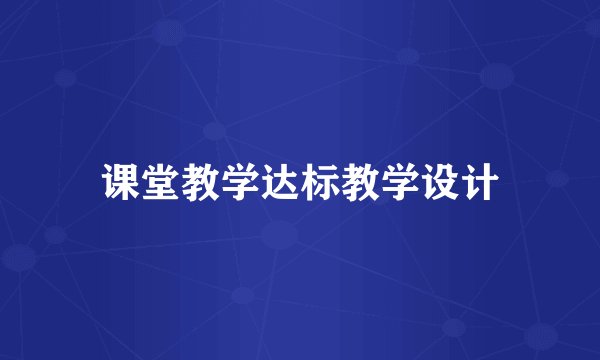 课堂教学达标教学设计
