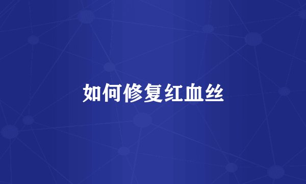 如何修复红血丝