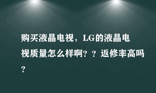 购买液晶电视，LG的液晶电视质量怎么样啊？？返修率高吗？