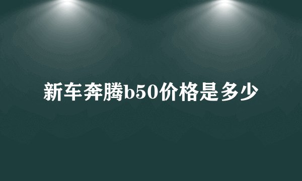 新车奔腾b50价格是多少