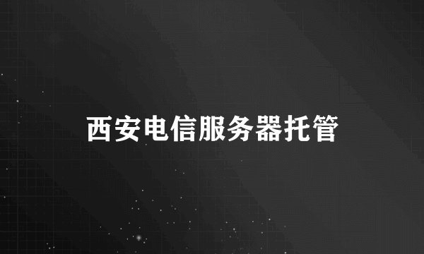 西安电信服务器托管