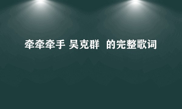 牵牵牵手 吴克群 的完整歌词