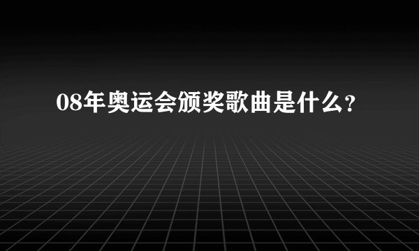 08年奥运会颁奖歌曲是什么？
