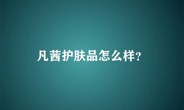凡茜护肤品怎么样？
