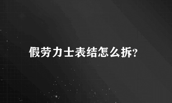 假劳力士表结怎么拆？