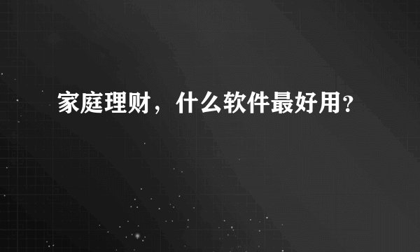 家庭理财,什么软件最好用?