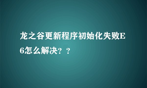 龙之谷更新程序初始化失败E6怎么解决？？