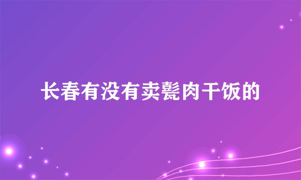 长春有没有卖甏肉干饭的