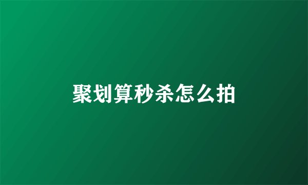 聚划算秒杀怎么拍
