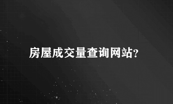 房屋成交量查询网站?