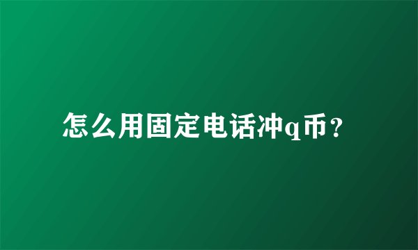 怎么用固定电话冲q币？