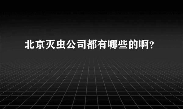 北京灭虫公司都有哪些的啊？