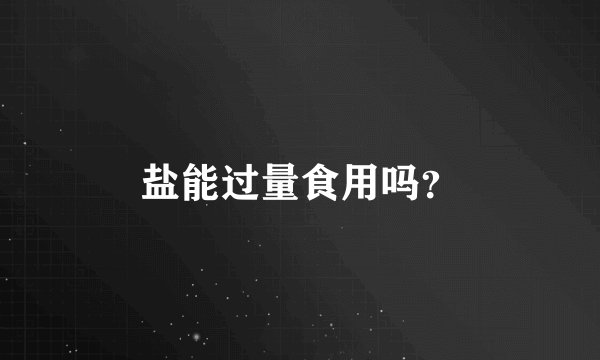 盐能过量食用吗？