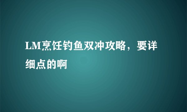 LM烹饪钓鱼双冲攻略，要详细点的啊