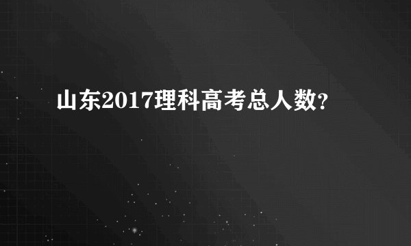 山东2017理科高考总人数？