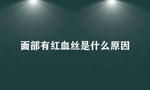 面部有红血丝是什么原因