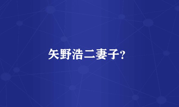 矢野浩二妻子？