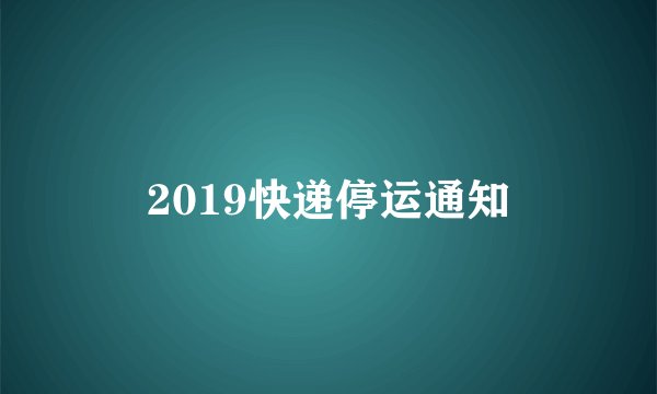 2019快递停运通知