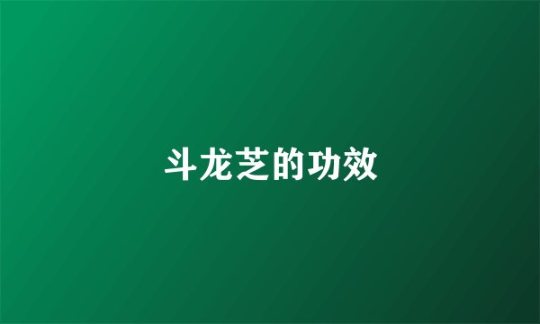 斗龙芝的功效