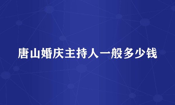 唐山婚庆主持人一般多少钱