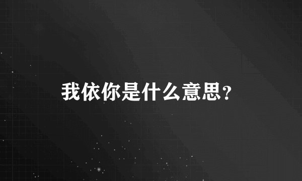 我依你是什么意思？