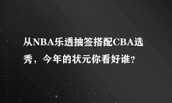 从NBA乐透抽签搭配CBA选秀，今年的状元你看好谁？