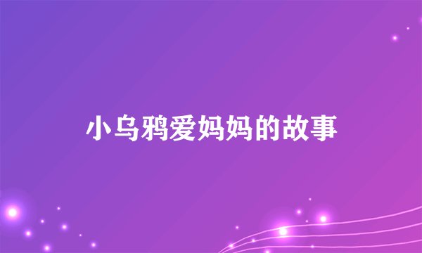 小乌鸦爱妈妈的故事