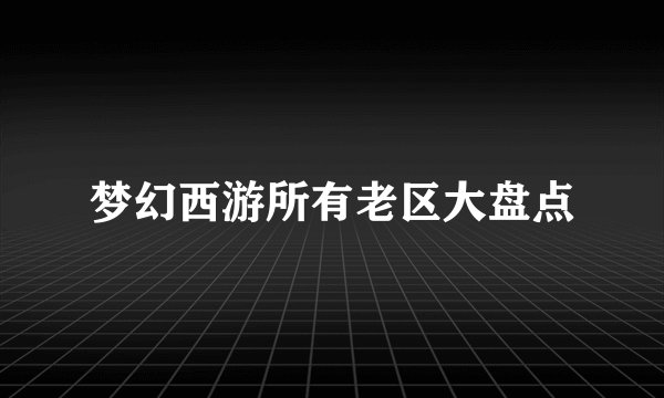 梦幻西游所有老区大盘点