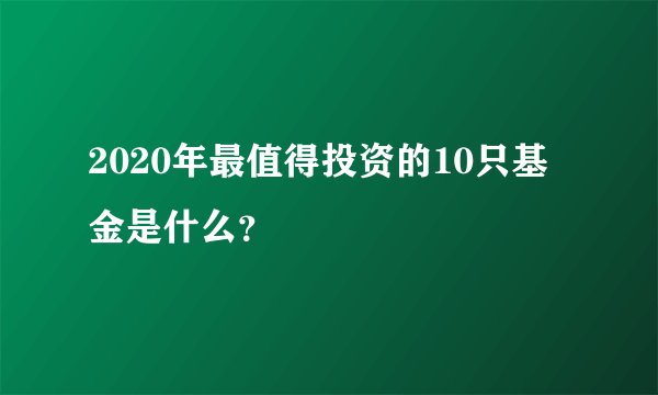 2020年最值得投资的10只基金是什么？