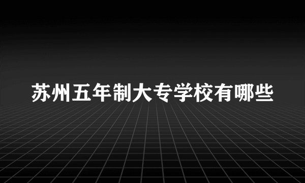 苏州五年制大专学校有哪些