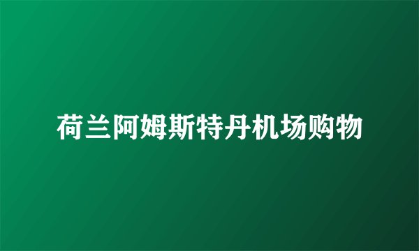 荷兰阿姆斯特丹机场购物