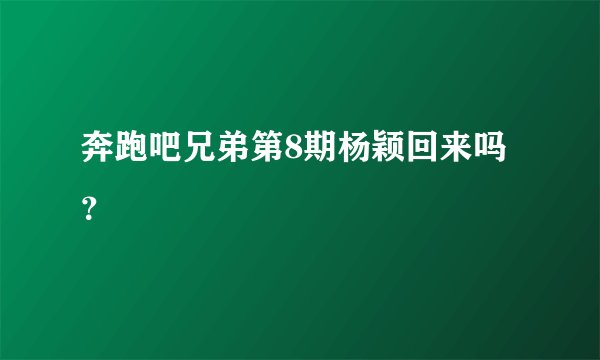 奔跑吧兄弟第8期杨颖回来吗？