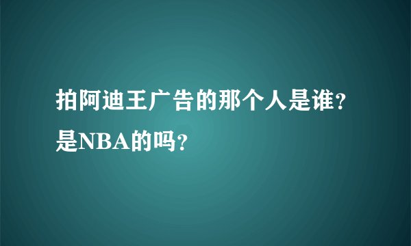 拍阿迪王广告的那个人是谁?是NBA的吗?