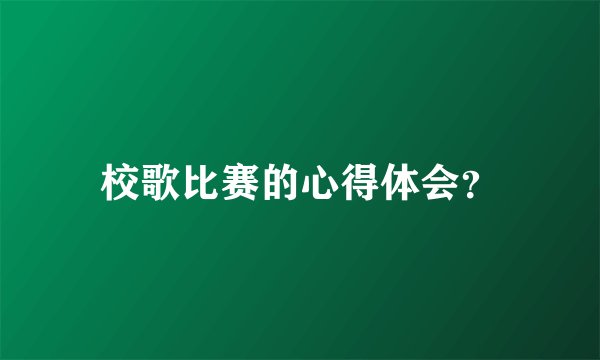校歌比赛的心得体会？