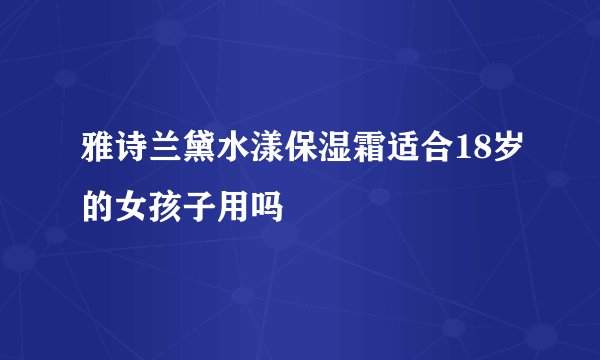 雅诗兰黛水漾保湿霜适合18岁的女孩子用吗