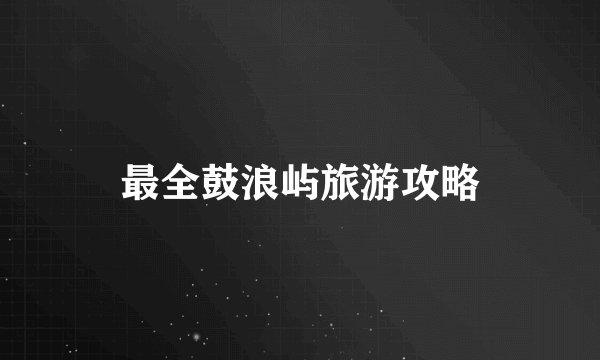 最全鼓浪屿旅游攻略