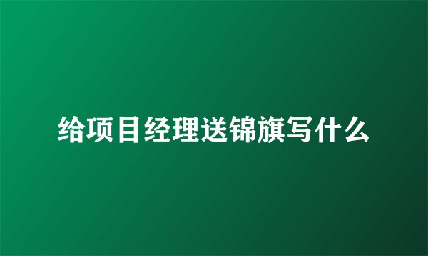 给项目经理送锦旗写什么