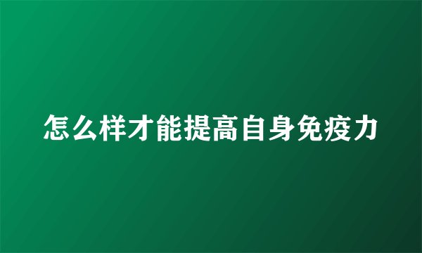 怎么样才能提高自身免疫力