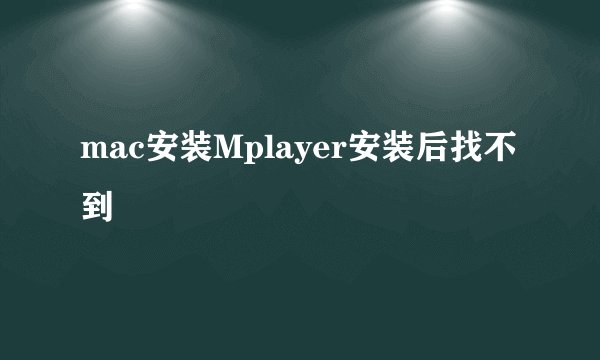mac安装Mplayer安装后找不到